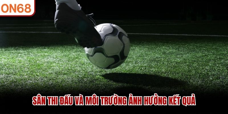 Sân thi đấu và môi trường ảnh hưởng kết quả